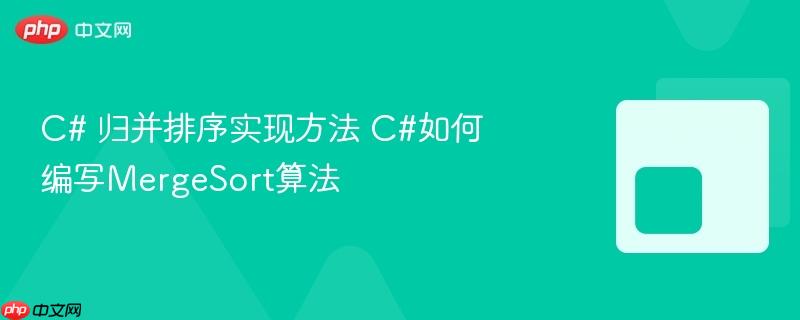 c# 归并排序实现方法 c#如何编写mergesort算法