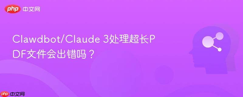 clawdbot/claude 3处理超长pdf文件会出错吗？