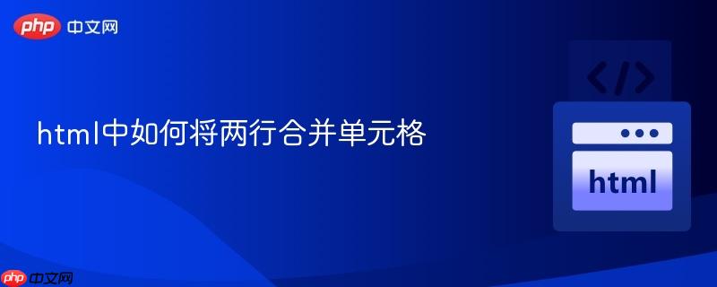 html中如何将两行合并单元格