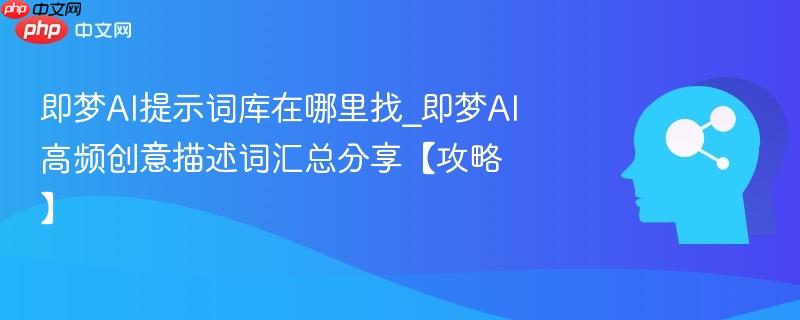 即梦ai提示词库在哪里找_即梦ai高频创意描述词汇总分享【攻略】