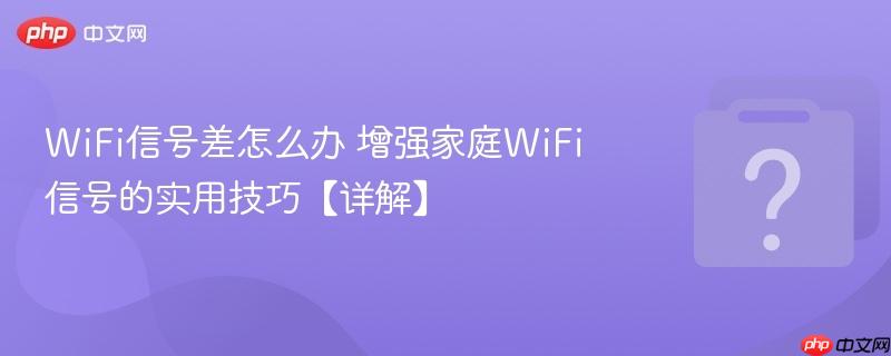 wifi信号差怎么办 增强家庭wifi信号的实用技巧【详解】