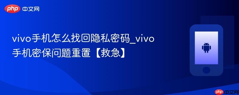vivo手机怎么找回隐私密码_vivo手机密保问题重置【救急】