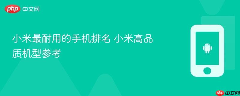小米最耐用的手机排名 小米高品质机型参考