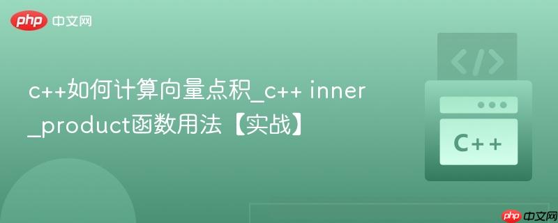 c++如何计算向量点积_c++ inner_product函数用法【实战】